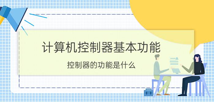 计算机控制器基本功能 控制器的功能是什么？